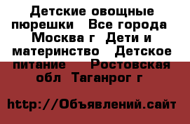 Детские овощные пюрешки - Все города, Москва г. Дети и материнство » Детское питание   . Ростовская обл.,Таганрог г.